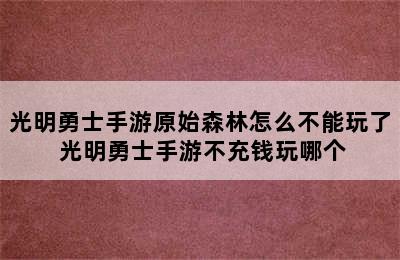 光明勇士手游原始森林怎么不能玩了 光明勇士手游不充钱玩哪个